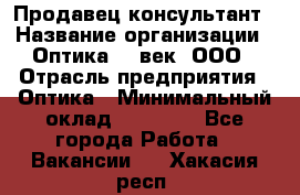 Продавец-консультант › Название организации ­ Оптика 21 век, ООО › Отрасль предприятия ­ Оптика › Минимальный оклад ­ 35 000 - Все города Работа » Вакансии   . Хакасия респ.